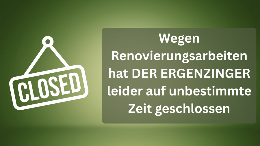 Wegen Renovierungsarbeiten hat DER ERGENZINGER leider auf unbestimmte Zeit geschlossen (1)